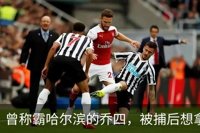 曾称霸哈尔滨的乔四，被捕后想拿十亿买命，结果怎样了？